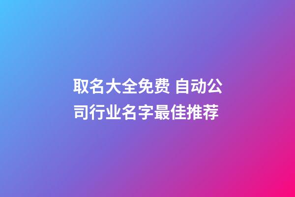 取名大全免费 自动公司行业名字最佳推荐-第1张-公司起名-玄机派